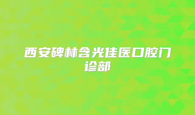 西安碑林含光佳医口腔门诊部