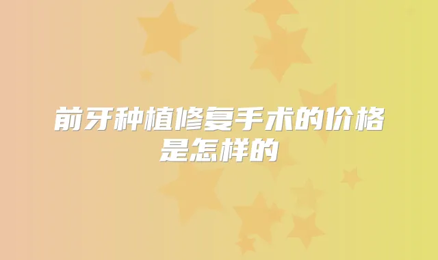 前牙种植修复手术的价格是怎样的