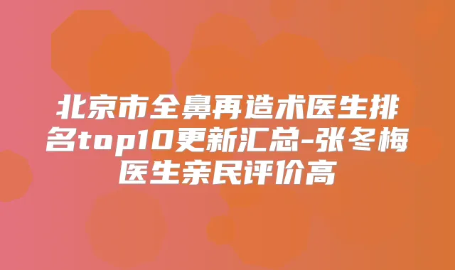 北京市全鼻再造术医生排名top10更新汇总-张冬梅医生亲民评价高