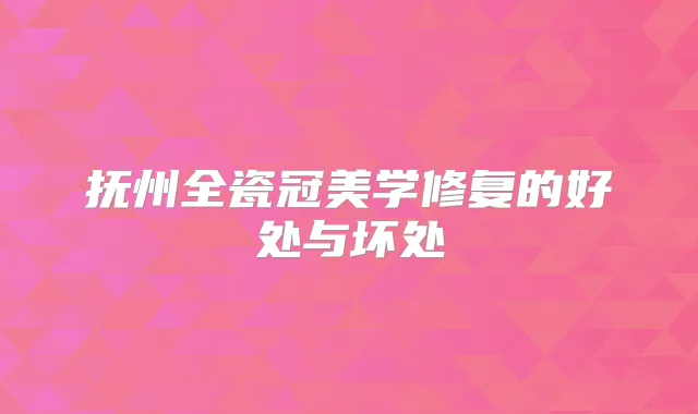 抚州全瓷冠美学修复的好处与坏处