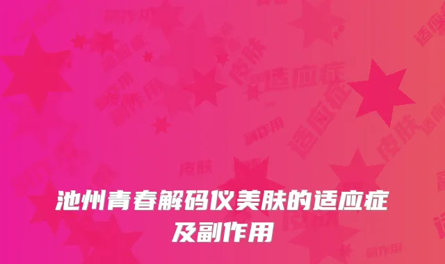 池州青春解码仪美肤的适应症及副作用