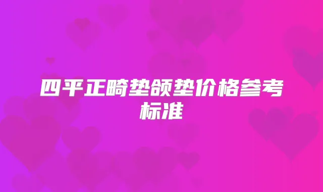 四平正畸垫颌垫价格参考标准