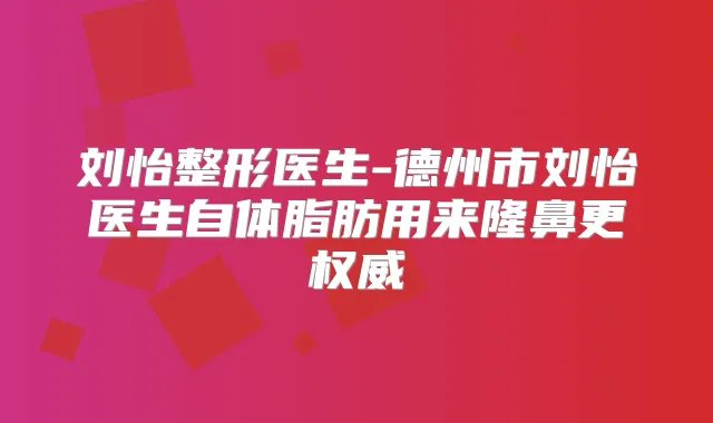 刘怡整形医生-德州市刘怡医生自体脂肪用来隆鼻更