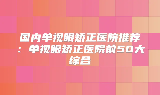国内单视眼矫正医院推荐:单视眼矫正医院前50大综合