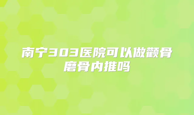 南宁303医院可以做颧骨磨骨内推吗