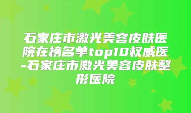 石家庄市激光美容皮肤医院在榜名单top10医-石家庄市激光美容皮肤整形医院