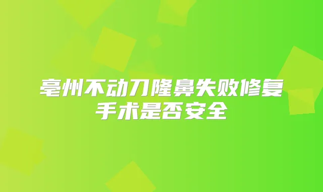 亳州不动刀隆鼻失败修复手术是否安全