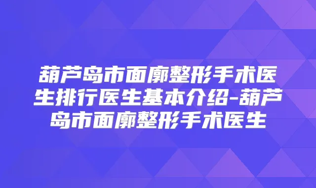葫芦岛市面廓整形手术医生排行医生基本介绍-葫芦岛市面廓整形手术医生