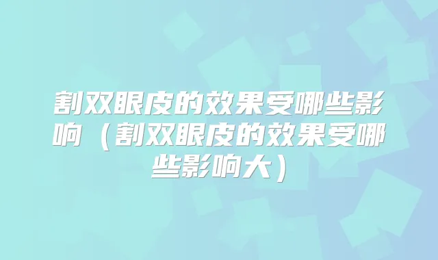 割双眼皮的效果受哪些影响（割双眼皮的效果受哪些影响大）