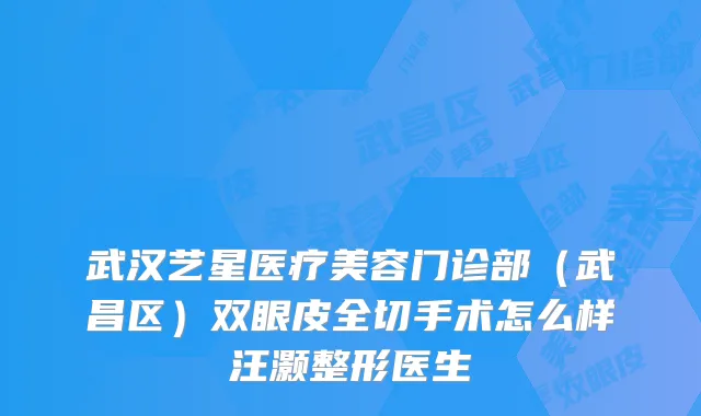 武汉艺星医疗美容门诊部(武昌区)双眼皮全切手术怎么样汪灏整形医生