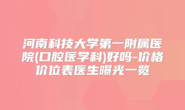 河南科技大学第一附属医院(口腔医学科)好吗-价格价位表医生曝光一览