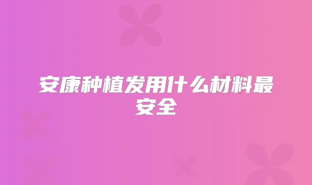 安康种植发用什么材料安全