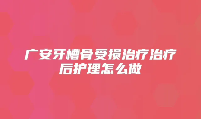广安牙槽骨受损后护理怎么做