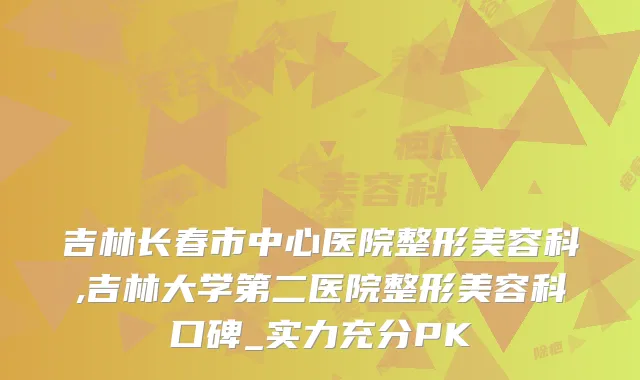 吉林长春市中心医院整形美容科,吉林大学第二医院整形美容科口碑_实力充分PK