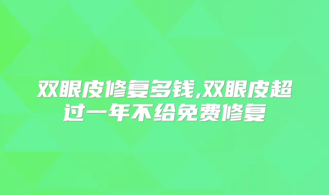 双眼皮修复多钱,双眼皮超过一年不给免费修复