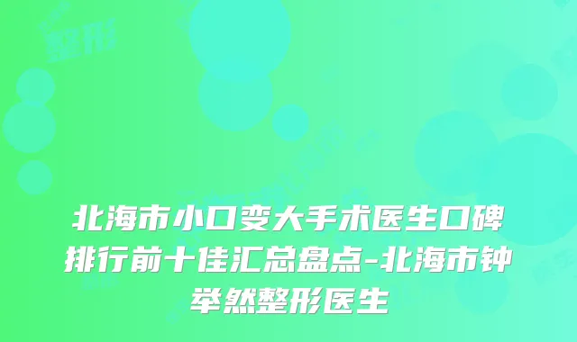北海市小口变大手术医生口碑排行前十佳汇总盘点-北海市钟举然整形医生