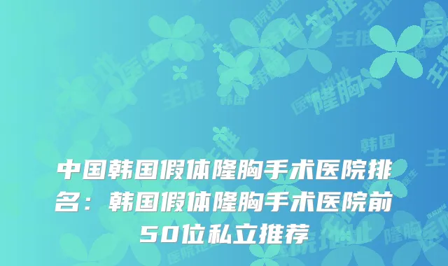 中国韩国假体隆胸手术医院排名：韩国假体隆胸手术医院前50位私立推荐