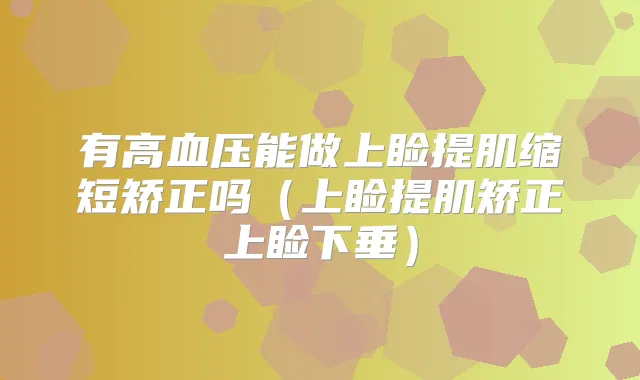 有高血压能做上睑提肌缩短矫正吗(上睑提肌矫正上睑下垂)