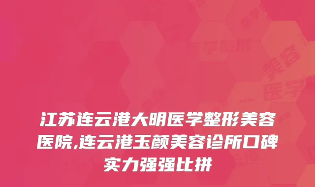 江苏连云港大明医学整形美容医院,连云港玉颜美容诊所口碑实力强强比拼