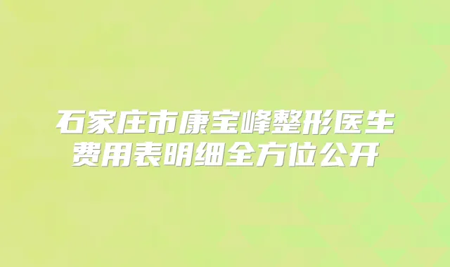 石家庄市康宝峰整形医生费用表明细全方位公开