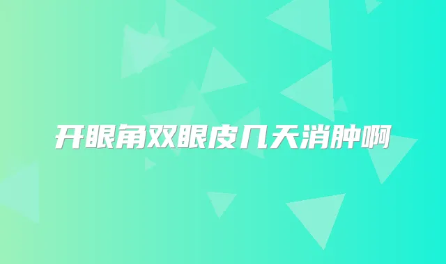 开眼角双眼皮几天消肿啊