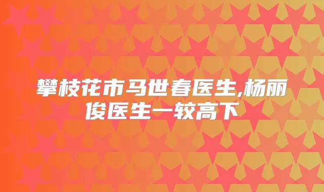 攀枝花市马世春医生,杨丽俊医生一较高下