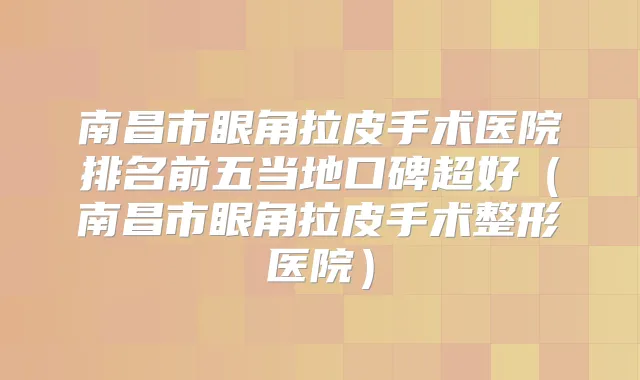 南昌市眼角拉皮手术医院排名前五当地口碑超好(南昌市眼角拉皮手术整形医院)