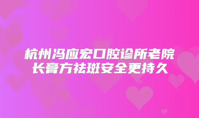 杭州冯应宏口腔诊所老院长膏方祛斑安全更持久