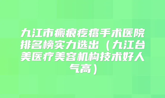 九江市瘢痕疙瘩手术医院排名榜实力选出(九江台美医疗美容机构技术好人气高)