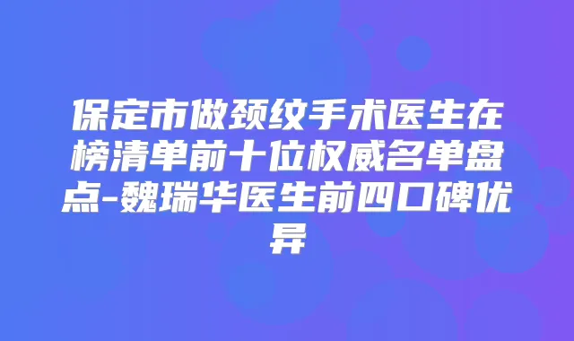 保定市做颈纹手术医生在榜清单前十位名单盘点-魏瑞华医生前四口碑优异