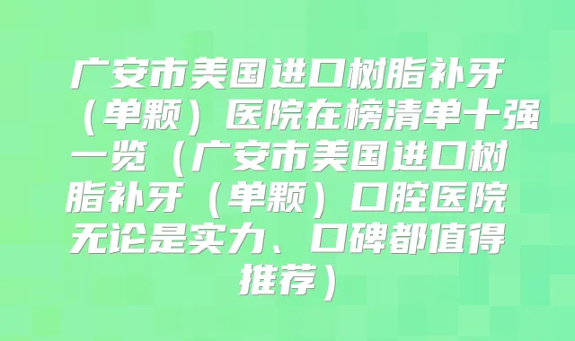 广安市美国进口树脂补牙(单颗)医院在榜清单十强一览(广安市美国进口树脂补牙(单颗)口腔医院无论是实力、口碑都值得推荐)