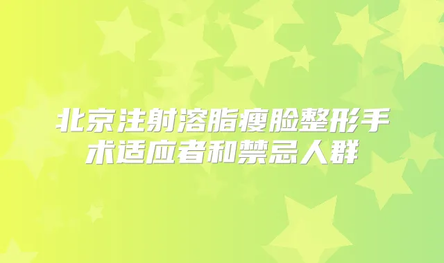 北京注射溶脂瘦脸整形手术适应者和禁忌人群