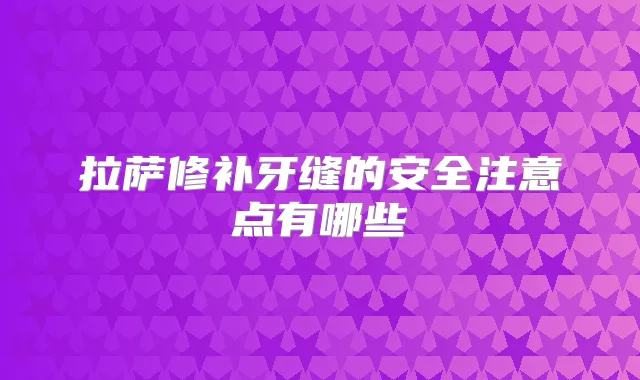 拉萨修补牙缝的安全注意点有哪些