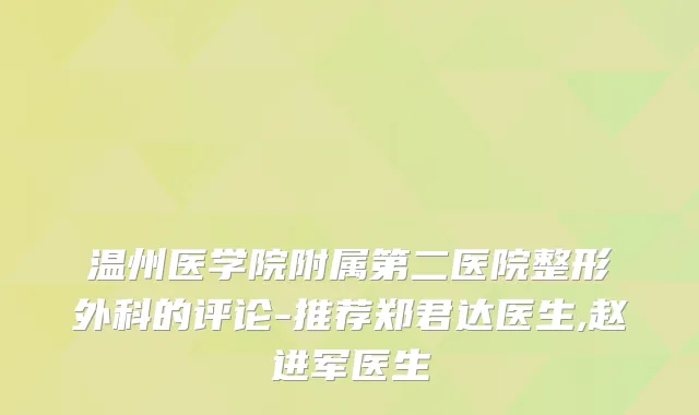 温州医学院附属第二医院整形外科的评论-推荐郑君达医生,赵进军医生