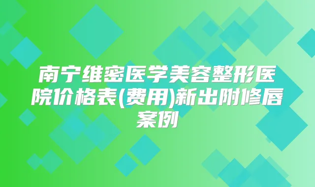 南宁维密医学美容整形医院价格表(费用)新出附修唇案例