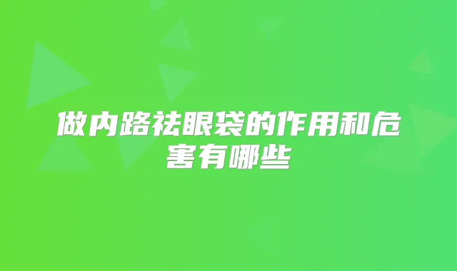 做内路祛眼袋的作用和危害有哪些