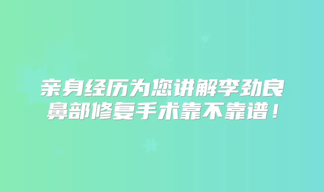 亲身经历为您讲解李劲良鼻部修复手术靠不靠谱!