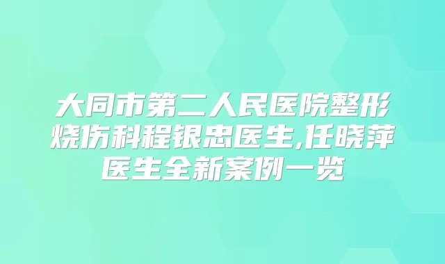 大同市第二人民医院整形烧伤科程银忠医生,任晓萍医生全新案例一览