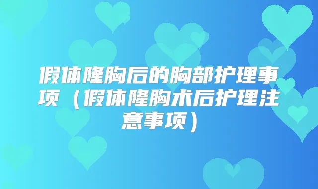假体隆胸后的胸部护理事项（假体隆胸术后护理注意事项）