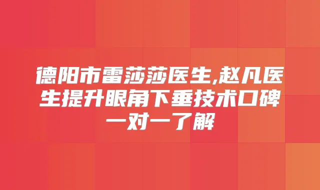 德阳市雷莎莎医生,赵凡医生提升眼角下垂技术口碑一对一了解