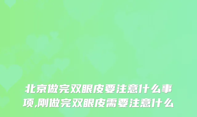 北京做完双眼皮要注意什么事项,刚做完双眼皮需要注意什么