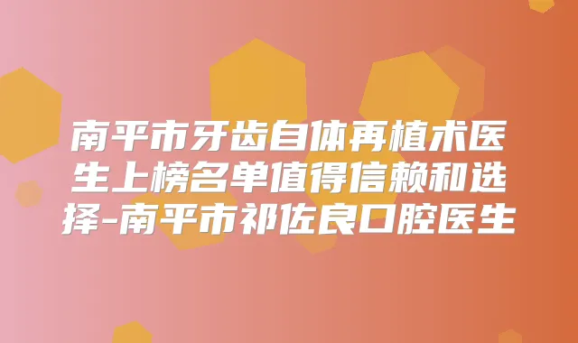 南平市牙齿自体再植术医生上榜名单值得信赖和选择-南平市祁佐良口腔医生