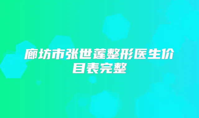 廊坊市张世莲整形医生价目表完整