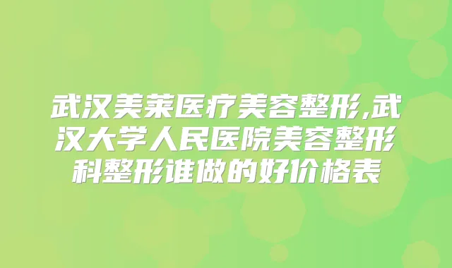 武汉美莱医疗美容整形,武汉大学人民医院美容整形科整形谁做的好价格表