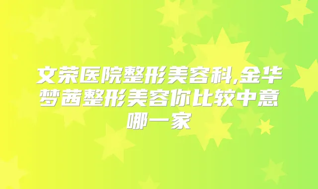 文荣医院整形美容科,金华梦茜整形美容你比较中意哪一家