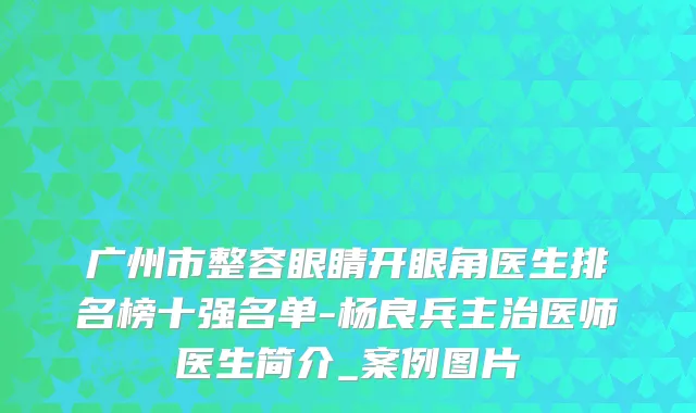 广州市整容眼睛开眼角医生排名榜十强名单-杨良兵主治医师医生简介_案例图片