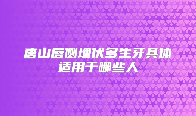 唐山唇侧埋伏多生牙具体适用于哪些人