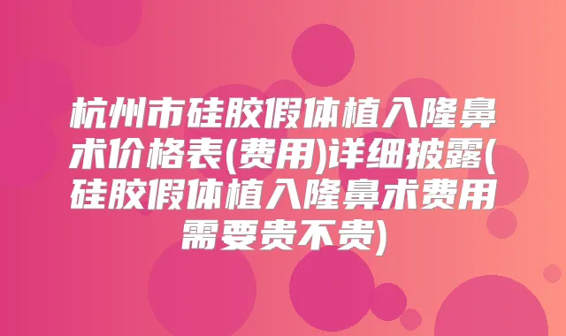 杭州市硅胶假体植入隆鼻术价格表(费用)详细披露(硅胶假体植入隆鼻术费用需要贵不贵)