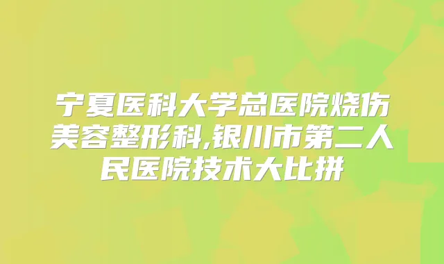 宁夏医科大学总医院烧伤美容整形科,银川市第二人民医院技术大比拼