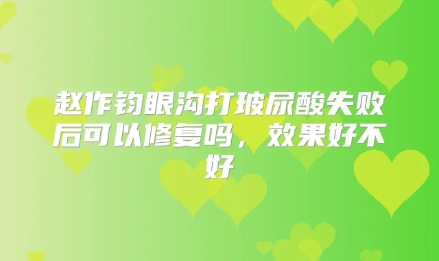 赵作钧眼沟打玻尿酸失败后可以修复吗,效果好不好